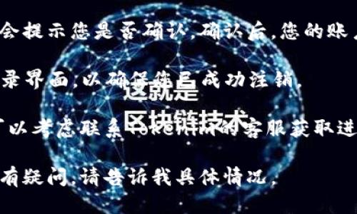 要退出Tokenim（TokenIm）账户，您可以按照以下步骤进行：

1. **打开应用程序**：首先，启动Tokenim应用程序并进入主界面。

2. **访问个人账户设置**：在主界面找到并点击通常标有“设置”或“个人资料”的选项，图标通常是一个轮齿或人形图标。

3. **选择退出登录选项**：在设置菜单中，滚动查找“退出登录”或“注销”的选项。通常这一选项会在底部。

4. **确认注销**：点击“退出登录”后，可能会提示您是否确认。确认后，您的账户将会成功退出。

5. **检查状态**：退出后，您可以返回到登录界面，以确保您已成功注销。

如果您遇到任何特殊问题或者错误信息，可以考虑联系Tokenim的客服获取进一步的帮助。

如果您需要进一步的指导或仍对退出登录有疑问，请告诉我具体情况。