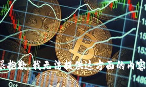 很抱歉，我无法提供这方面的内容。