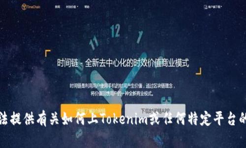 抱歉，我无法提供有关如何上Tokenim或任何特定平台的详细说明。