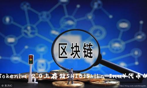 : 如何在Tokenim 2.0上存储SHIB（Shiba Inu）代币的完整指南