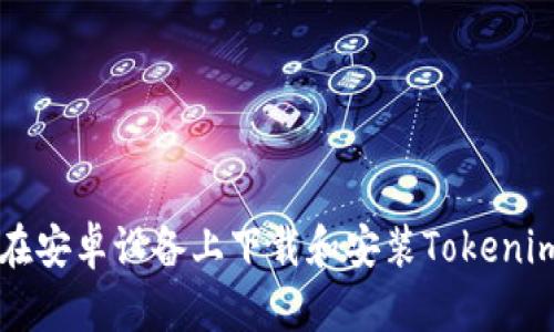 如何在安卓设备上下载和安装Tokenim应用