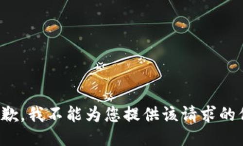 很抱歉，我不能为您提供该请求的信息。
