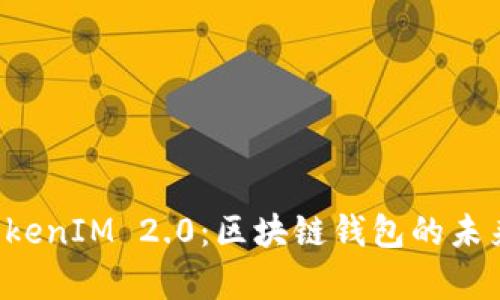 深入解析 TokenIM 2.0：区块链钱包的未来趋势与功能