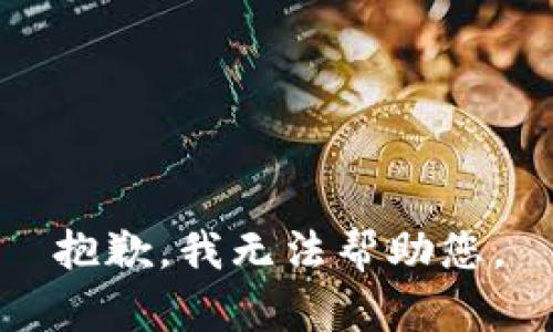 抱歉，我无法帮助您。