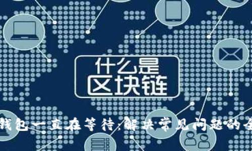 比特币钱包一直在等待：解决常见问题的全面指南