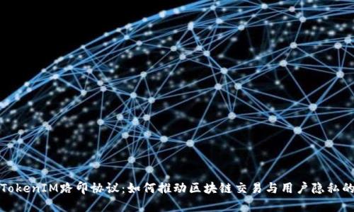 深度解析TokenIM路印协议：如何推动区块链交易与用户隐私的双重革命