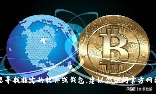 抱歉，我无法提供具体的下载链接。如果你需要寻找特定的软件或钱包，建议你访问官方网站或信誉良好的应用商店，确保安全和可靠性。