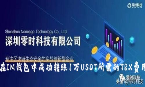 如何在IM钱包中成功转账1万USDT所需的TRX费用解析
