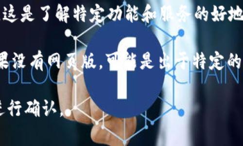 截至我最后的更新（2023年10月），Tokenim 是一个区块链相关的项目，通常涉及数字资产管理、交易或相关服务。关于 Tokenim 是否有网页版的信息，你可以通过以下几种方式获取最新信息：

1. **官方网站**：访问 Tokenim 的官方网站，通常会在首页或相关页面上提供关于其产品和服务的详细说明，包括是否有网页版。

2. **社交媒体和社区论坛**：查看 Tokenim 在 Twitter、Telegram、Discord 或 Reddit 等社交媒体平台上的官方账户，那里可能会发布关于他们产品的最新消息。

3. **用户支持和 FAQ**：许多项目会在其网站上提供常见问题解答（FAQ）页面，这是了解特定功能和服务的好地方。

如果 Tokenim 有网页版，通常它会受到广泛的宣传以便用户能够方便使用。如果没有网页版，可能是出于特定的技术或业务决策。

为了获得最新和最准确的信息，建议直接前往相关的官方网站或社交媒体渠道进行确认。