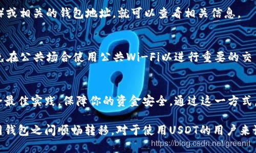 USDT（泰达币）是一种广泛使用的稳定币，且基于区块链技术，可以在不同的钱包之间自由转移。因此，你可以将USDT提到其他人的钱包。不过，具体操作步骤需要根据你使用的平台或钱包而异。

如何将USDT提到别人的钱包
将USDT提到其他人钱包的过程相对简单，以下是一些关键步骤：

选择合适的钱包
首先，你需要选择一个支持USDT的电子钱包。支持USDT的主流钱包有多种，包括硬件钱包和软件钱包。确保你选择的钱包是安全的，且能够方便地进行交易。常见的选择包括Trust Wallet、MetaMask和Ledger等。

获取接收地址
接收USDT的另一方需要给你她或他的钱包地址。这个地址通常是一串由字母和数字组成的字符。务必确保你获得的是一个正确的地址，任何错误都可能导致不可逆的资产损失。

发起转账
在你的钱包中，选择USDT，接下来点击“发送”或“转账”选项。接着，在弹出的界面中，输入对方的钱包地址和转账金额。确认信息准确无误，这一环节是确保资金安全的关键。

确认交易细节
在提交交易之前，务必再次检查输入的所有细节，包括钱包地址和金额。许多钱包在这个阶段会提供网络手续费的估算，确保你在完成交易之前了解这些费用。

等待交易确认
一旦你提交了交易，通常需要几分钟时间来确认。确认时间长短取决于网络的繁忙程度和你选择的手续费率。确保你和对方保持沟通，以便及时获取到达通知。

检查交易状态
你可以通过区块链浏览器查询交易状态，确保USDT已经成功发送到对方的钱包中。输入交易哈希（TxID）或相关的钱包地址，就可以查看相关信息。

注意安全问题
在进行USDT转账时，警惕潜在的安全隐患。请保管好你的私钥和助记词，免受黑客攻击的风险。此外，避免在公共场合使用公共Wi-Fi以进行重要的交易。

总结
将USDT提到其他人的钱包是一个相对简单的过程，但务必确保交易的每一个环节都正确无误。遵循安全最佳实践，保障你的资金安全。通过这一方式，不仅可以方便与他人进行交易，还能拓展你的数字资产管理经验。

USDT的流通性和稳定性使其成为许多人进行数字货币交易、支付或投资的首选工具。了解其如何在不同钱包之间顺畅转移，对于使用USDT的用户来说是非常重要的技能。无论是日常交易还是投资布局，熟悉这些操作流程能有效提升你的数字理财能力。