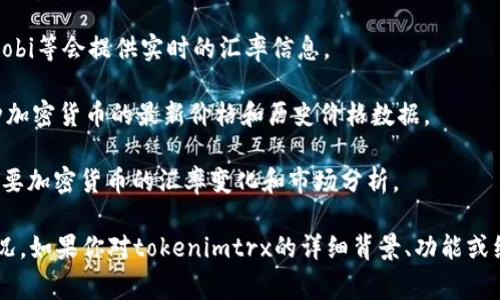 tokenimtrx是一个加密货币的名称，通常与特定的区块链项目相关联。它的汇率会根据市场供求、交易所和投资者的情绪变化而波动。

要了解tokenimtrx的具体汇率，你可以参考以下几个途径：

1. **加密货币交易所网站**：许多主要的交易所如Binance、Coinbase、Huobi等会提供实时的汇率信息。
   
2. **加密货币行情网站**：像CoinMarketCap、CoinGecko等网站提供各种加密货币的最新价格和历史价格数据。

3. **金融新闻媒体**：一些专注于加密货币的新闻网站会定期发布有关主要加密货币的汇率变化和市场分析。

汇率的变化是非常快速的，因此建议通过上述平台实时跟踪最新的市场情况。如果你对tokenimtrx的详细背景、功能或经济模型有兴趣，也可以查看官方白皮书或社区论坛，以获取更全面的信息。