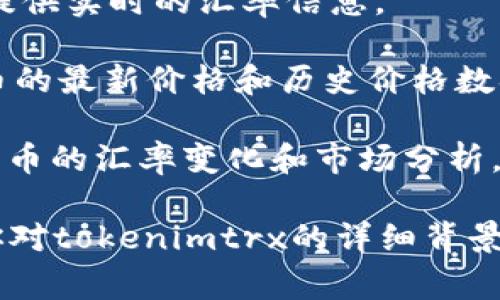 tokenimtrx是一个加密货币的名称，通常与特定的区块链项目相关联。它的汇率会根据市场供求、交易所和投资者的情绪变化而波动。

要了解tokenimtrx的具体汇率，你可以参考以下几个途径：

1. **加密货币交易所网站**：许多主要的交易所如Binance、Coinbase、Huobi等会提供实时的汇率信息。
   
2. **加密货币行情网站**：像CoinMarketCap、CoinGecko等网站提供各种加密货币的最新价格和历史价格数据。

3. **金融新闻媒体**：一些专注于加密货币的新闻网站会定期发布有关主要加密货币的汇率变化和市场分析。

汇率的变化是非常快速的，因此建议通过上述平台实时跟踪最新的市场情况。如果你对tokenimtrx的详细背景、功能或经济模型有兴趣，也可以查看官方白皮书或社区论坛，以获取更全面的信息。