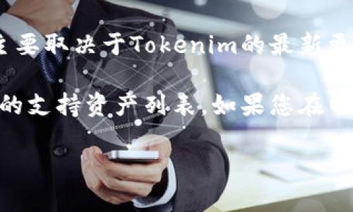 Tokenim（一个以区块链为基础的数字资产平台）是否支持SHIB（Shiba Inu）代币，这个问题主要取决于Tokenim的最新更新和政策变化。许多加密货币交易平台会根据市场需求及风险评估来决定是否支持某种币种。

为了获取最准确的信息，建议您访问Tokenim的官方网站或交易所的公告部分，查看他们最近的支持资产列表。如果您在网站上找不到相关信息，您也可以通过联系Tokenim的客户服务团队获得帮助。

如果您有关于Tokenim或SHIB的更多问题，欢迎随时提出！