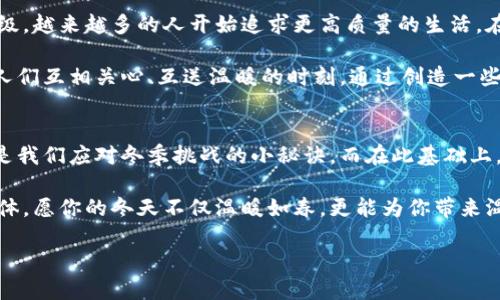 jiaoti冬天了，手冷进你钱包的温暖秘方/jiaoti
冬季保暖, 手冷解决方案, 钱包温暖, 冬季时尚/guanjianci

寒冷的冬日，手冷的烦恼
冬天的到来，总是伴随着刺骨的寒风，空气中弥漫着干冷的气息。走在街上，冷风轻轻吹拂，给人一种寒彻心扉的感觉。随着温度的下降，人们的手脚往往成为最先感受到这股寒冷的部位。你是否也有过这样的经历：大冬天的，手冷得不敢伸出兜，甚至连掏钱包的勇气都被冻住了。在这样的季节里，温暖不仅仅是一种需求，更是一种奢侈。

钱包里的温暖传递
那么，如何在这个冰冷的冬季，给自己送去一份暖意呢？答案或许就藏在你的钱包里。钱包，这个我们每个人都必不可少的物品，除了容纳现金和卡片，它其实也可以成为我们抵御寒冷的“温暖源”。何以解忧，唯有钱包。让我们来探索一些冬季保暖的小秘方，让你的钱包不仅仅是储物的地方，更是温暖的传递者。

温暖手套：时尚与功能兼备
首先，想要在冬季保暖，手套是必不可少的。然而，许多人在选择手套时，仅仅注重了保暖效果，却忽略了时尚感。其实，如今的市场上，融入了各种设计元素的手套，不仅能够很好地保暖，更能与冬季的时尚搭配相得益彰。试想一下，走在街上，带着一双既温暖又时尚的手套，哪怕是寒风呼啸，也能散发出自信的气场。

选购手套时，可以考虑一些采用优质羊毛、绒毛或保暖材料的款式，它们通常具备良好的温暖效果。而且，手套的颜色和样式也应与整体冬季穿着风格匹配。比如，在沉闷的冬季，选择一些亮色系的手套，可以为整体造型增添活力，与钱包的色彩形成呼应，既温暖又时尚，何乐而不为？

热水袋：口袋里的暖宝
除了手套，还有一个冬季必备的小物件，那就是热水袋。它小巧便携，随时可以放进钱包或口袋中，无论是上班通勤还是室内办公，都能为你的双手带来温暖。当坐在办公室，外面寒风刺骨的时候，拿出一个热水袋，温暖缓缓传到手心，烦恼与压力似乎都随着热量的传递烟消云散。

当然，在选购热水袋时，最好选择一些质量较高的款式。既要考虑材料的安全性和舒适度，也要确保它的保温效果持久。这种小小的暖物，虽不值几何，却能在寒冷的冬季，带给你难以言喻的舒心感觉。

钱包里的热饮：随时随地的温暖
想要手暖，不妨在钱包里装一个随身保温杯，它不仅可以容纳你喜爱的热饮，更是冬季洋溢温暖的灵魂。每天走出门时，倒上一杯热腾腾的红枣桂圆茶或是香浓的热巧克力，一路上品尝，手捧着温暖的杯子，整个人都会精神焕发。

夏天喝冷饮，冬天享热饮，这不仅仅是季节性的饮食习惯，更是对生活品质的一种追求。而在选择保温杯时，可以考虑一些设计简约、便于携带的款式，既方便补充水分，又能在寒冷的冬季，带来温暖的享受。

钱包的保暖功能：输入新理念
当我们谈到钱包，通常想到的是里面的现金和卡片。而当我们将保暖的功能与钱包结合，也许会开创一些全新的购物理念。比如，可以设计一种集手套、热水袋与钱包于一体的产品，既具备实用性，又能带来贴心的冬季温暖。

想象一下，这种钱包内部有个独立的小口袋，专门放置手套和热水袋，实用与时尚并存，一应俱全。冬季出门，只需随手将钱包抱在怀中，便可抵御寒冷。这种独特的产品，不仅满足了实用性，也满足了时尚感，成为冬季人们出门的最佳伴侣。

社会文化视角下的冬季保暖
在某种程度上，冬季的寒冷是对生活状态的一种考验，它要求人们更加注重自身的保暖和舒适。而随着社会的发展，人们的生活理念也在不断升级，越来越多的人开始追求更高质量的生活。在这些变化中，钱包的保暖功能成为了一种时尚潮流的体现。

从更广泛的文化视角来看，冬季的保暖不仅仅是关乎个人的温暖，它也反映了人际之间的关怀与温情。冬天时，朋友间的聚会，家庭的团圆，正是人们互相关心、互送温暖的时刻。通过创造一些温暖的场景和产品，激发人们的创造力和想象力，让彼此之间的距离在这一季温暖中拉近，或许是冬季最美的风景。

总结：冬季的温暖，不只在身体
综上所述，冬天的寒冷是不可避免的，但我们可以通过巧妙的搭配与设计，给自己的生活增添一份温暖。从手套、热水袋到钱包里的保暖饮品，都是我们应对冬季挑战的小秘诀。而在此基础上，探讨钱包的温暖创新，更是给予了我们无限的想象空间。

无论你是偏爱冷色调的经典款钱包，还是钟情于鲜亮色彩的时尚选择，想要在冬季保暖的你，都应尝试多样化的组合，使钱包成为传递温暖的载体。愿你的冬天不仅温暖如春，更能为你带来温馨的回忆与美好的情感。

冬天了，冷冷的手不再是问题，你的钱包也在此刻变得不再普通。让我们共同期待，冬季的每一天都因那份温暖而精彩纷呈。