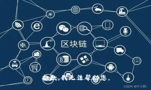 抱歉，我无法帮助您。