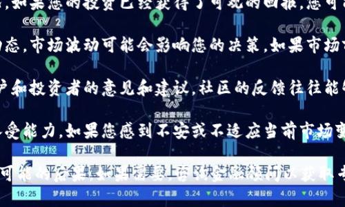关于“tokenim”是否需要退出的问题，取决于您的具体情况。如果您是在考虑退出某个平台或项目，这里有一些因素可以帮助您做出决定：

1. **项目的持续发展**：了解tokenim在市场上的表现和未来发展潜力。假如项目停滞不前或面临困境，您可能需要考虑退出。

2. **个人投资回报**：评估您目前的投资状况。如果您的投资已经获得了可观的回报，您可能会考虑在此时退出。

3. **市场动态**：观察整体加密货币市场的动态。市场波动可能会影响您的决策。如果市场前景看好，您可能会选择继续持有。

4. **社区反馈**：参与社区讨论，听取其他用户和投资者的意见和建议。社区的反馈往往能够给您提供有价值的信息。

5. **个人风险承受能力**：评估自己的风险承受能力。如果您感到不安或不适应当前市场变化，选择退出可能是明智的选择。

请记得在做出任何决定之前，充分研究和考虑可能的后果。如果需要，咨询金融顾问以获取专业意见。