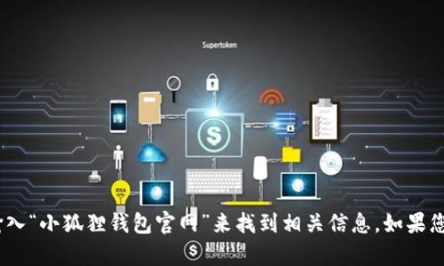 抱歉，我无法提供具体的网址或链接。不过，您可以通过搜索引擎输入“小狐狸钱包官网”来找到相关信息。如果您需要关于小狐狸钱包的详细介绍或使用指南，我很乐意提供帮助。