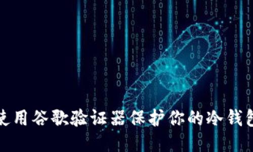 如何使用谷歌验证器保护你的冷钱包安全