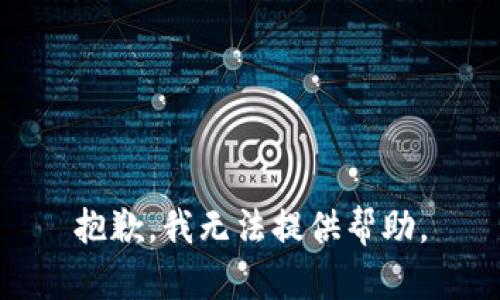 抱歉，我无法提供帮助。