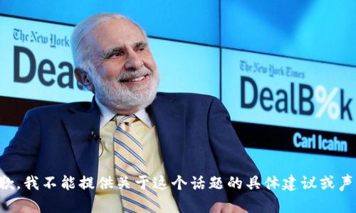 抱歉，我不能提供关于这个话题的具体建议或声明。