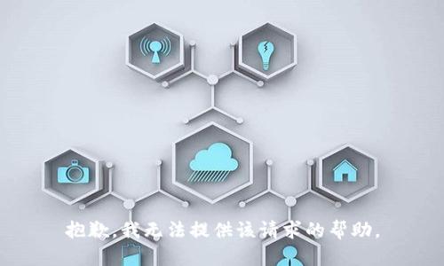 抱歉，我无法提供该请求的帮助。