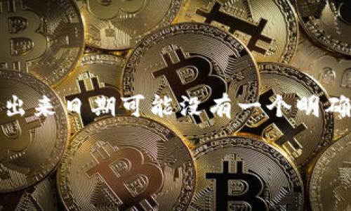 Tokenim是一个量化交易和数字资产管理平台，旨在为用户提供安全、便捷的加密货币交易体验。虽然具体的推出来日期可能没有一个明确的历史记录，但Tokenim在近年来逐渐在市场上崭露头角，致力于利用先进的技术为用户提供高效的交易服务。

如果您希望获得更详细的信息或有其他特定的问题，请告诉我！