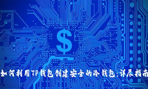 如何利用TP钱包创建安全的冷钱包：详尽指南