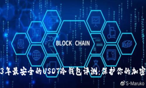 2023年最安全的USDT冷钱包评测：保护你的加密资产