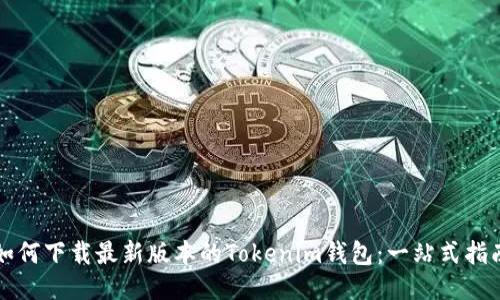 如何下载最新版本的Tokenim钱包：一站式指南