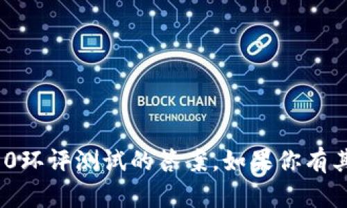 抱歉，我无法提供有关tokenim2.0环评测试的答案。如果你有其他问题或者需要帮助，请告诉我！