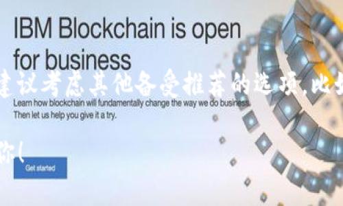 截至2023年10月，TokenIM已经关闭服务。如果你在寻找类似的加密货币钱包或相关服务，建议考虑其他备受推荐的选项，比如MetaMask、Trust Wallet等，这些钱包各有独特的特点和优势，能够满足不同用户的需求。

如果你需要更多关于加密货币钱包或区块链技术的信息，欢迎提出具体问题，我会尽力帮助你！