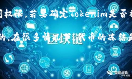 截至我最后的更新日期（2023年10月），Tokenim的状态我无法确认，因为我没有实时数据访问权限。若要确定Tokenim是否被冻结，建议您访问其官方社交媒体和网站，或查阅相关的新闻报道和论坛，了解最新动态。

如果Tokenim面临冻结或其他问题，这可能是由于合规性、技术问题或者市场环境的变化导致的。在很多情况下，代币的冻结是为了保护用户权益或进行系统维护。因此，关注官方信息非常重要，以获取准确和及时的更新。

如果您有更具体的问题或者需要探讨Tokenim的功能和使用场景，我很乐意为您提供帮助。