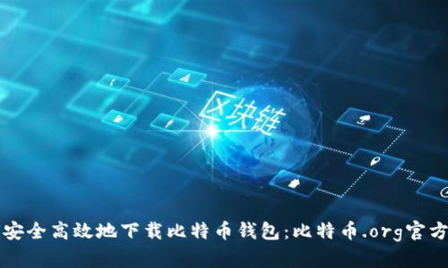 如何安全高效地下载比特币钱包：比特币.org官方指南