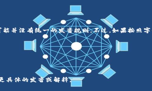 “Tokenim”这个词并不是一个常见的英语单词，因此在标准的英语发音中可能并没有统一的发音规则。不过，如果按照字母的发音规则来读，可以大致将其发音为「托肯宁」（/ˈtoʊ.kən.ɪm/）。 

其中：
- “To” 发音类似于“头”（/toʊ/）
- “ken” 发音类似于“肯”（/kən/）
- “im” 发音类似于“印”（/ɪm/）

如果“Tokenim”有特定的领域或上下文，请提供更多信息，这样我可以给出更具体的发音或解释。