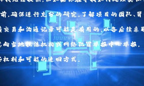 抱歉，关于特定项目的详细信息或情况（如Tokenim 2.0）我无法提供。但如果你在寻找如何处理类似情况的信息，我可以提供一些建议和一般性的信息。例如：

1. **确认项目的合法性**：在参与任何加密货币项目之前，确保进行充分的研究，了解项目的团队、背景以及是否有合法性。

2. **保留交易记录**：如果你在项目中投资过，保留所有交易和沟通记录可能是有用的，以备后续采取行动时使用。

3. **报告诈骗**：如果你确认自己受到了诈骗，可以考虑向当地执法机构或网络犯罪举报中心举报。

4. **寻求法律支持**：咨询法律专业人士，了解你有哪些权利和可能的追回方式。

如果你有其他问题或需要进一步的信息，请告诉我！