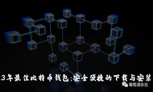 2023年最佳比特币钱包：安全便捷的下载与安装指南