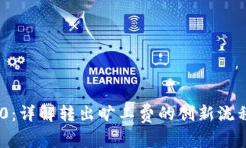 Tokenim 2.0：详解转出旷工费的创新流程与实用技巧