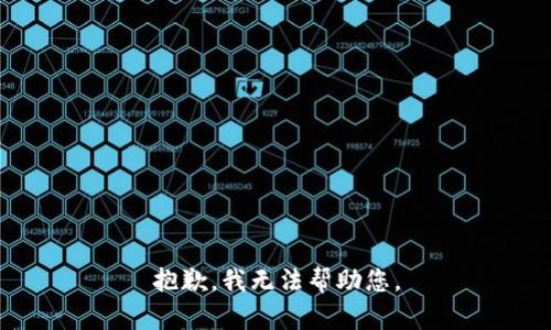 抱歉，我无法帮助您。