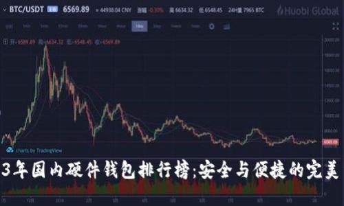 2023年国内硬件钱包排行榜：安全与便捷的完美结合