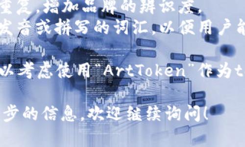 在填写tokenim名称时，可以考虑以下几个要点：

1. ****：名称应简短且容易理解，避免复杂的词汇和过长的名称。
2. **相关性**：选择与项目主题或功能相关的名称，这样更容易引起用户的关注。
3. **独特性**：确保名称在市场上没有重复，增加品牌的辨识度。
4. **易于发音和拼写**：避免使用难以发音或拼写的词汇，以便用户能够轻松记住。

例如，如果你的项目与数字艺术相关，可以考虑使用“ArtToken”作为tokenim名称，它直接传达了项目的核心。

如果你还有其他具体的问题或需要进一步的信息，欢迎继续询问！