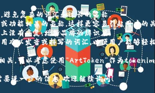 在填写tokenim名称时，可以考虑以下几个要点：

1. ****：名称应简短且容易理解，避免复杂的词汇和过长的名称。
2. **相关性**：选择与项目主题或功能相关的名称，这样更容易引起用户的关注。
3. **独特性**：确保名称在市场上没有重复，增加品牌的辨识度。
4. **易于发音和拼写**：避免使用难以发音或拼写的词汇，以便用户能够轻松记住。

例如，如果你的项目与数字艺术相关，可以考虑使用“ArtToken”作为tokenim名称，它直接传达了项目的核心。

如果你还有其他具体的问题或需要进一步的信息，欢迎继续询问！