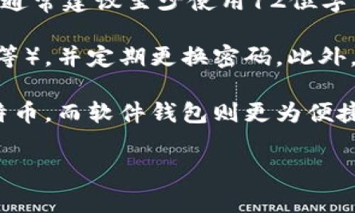 比特币钱包的密码长度没有统一的标准，而是取决于用户自己设置的要求。用户可以选择自己觉得安全的密码，但通常建议至少使用12位字符以上，并包含字母、数字及特殊字符，以提高安全性。

为了避免安全隐患，客户在设置密码时，应该遵循一些最佳实践，比如避免使用容易猜测的个人信息（如生日、姓名等），并定期更换密码。此外，很多钱包都提供种子短语（Seed Phrase）或者恢复短语，用户需要妥善保管，以防万一忘记密码时可以找回钱包。

此外，用户在选择比特币钱包时，亦应考虑钱包的安全性。硬件钱包通常被认为是最安全的选择，适合长期持有比特币，而软件钱包则更为便捷，适合频繁交易。

如果你有更详细的问题或想了解关于比特币的更多信息，可以提出，我将乐意为你解答。