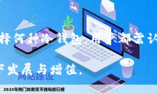 将比特币（BTC）存放在冷钱包（Cold Wallet）是一种相对安全的存储方式，但这并不意味着可以完全不管。以下将详细讨论冷钱包的特性、其优缺点，以及在存放比特币后仍需注意的一些事项。希望能为您解答这个问题。

冷钱包的概念与优势
冷钱包是一种离线存储比特币及其他加密货币的方式，通过将私钥存储在不连接互联网的设备上，极大地降低了被黑客攻击的风险。这种类型的钱包通过硬件钱包、纸钱包等形式存在，通常被认为是存储加密资产最安全的方法之一。

与热钱包相比（即与互联网连接的钱包），冷钱包的安全性显著提高。使用冷钱包，用户能有效保护其资产免于网络攻击和钓鱼诈骗等潜在威胁。

冷钱包并非一劳永逸
尽管冷钱包提供了更高的安全性，但这并不意味着存放在冷钱包中的比特币就可以完全不再关注。以下是一些需要注意的事项：

h41. 定期更新安全措施/h4
将比特币存放在冷钱包后，用户仍需定期检查其安全措施。例如，确保冷钱包的存储环境（如纸张、硬件钱包）不受子女或宠物的损坏。同时，用户也要时常更新备份和恢复方案，以防万一。

h42. 备份冷钱包/h4
为了应对冷钱包意外丢失或损坏的情况，备份是必不可少的。您可以将私钥和恢复种子保存在多个安全的位置。务必小心保存，避免别人知道这些信息。这是一种比较繁琐的方式，但却是确保您资产安全的重要措施。

h43. 关注市场和技术变化/h4
加密货币市场和技术变革日新月异。有时，新的加密货币或新的存储技术可能会成为投资者的热门话题。尽管您将比特币存在冷钱包中，但保持对市场和技术的关注，可以帮助您作出更明智的投资决策。

h44. 避免过分依赖/h4
有些人可能在将比特币存放在冷钱包后，产生了一种“无忧无虑”的心态，过度依赖安全性。实际上，无论是冷钱包还是热钱包，用户都需对自己的投资保持警觉。频繁查看市场动态和资产状况，有助于规避突发情况带来的损失。

冷钱包的选择与使用
选择合适的冷钱包同样至关重要。市场上有多种冷钱包可供选择，包括硬件钱包和纸钱包等。每种冷钱包的特性和安全性都不同，用户需考虑个人需求和使用习惯来做出选择。

h4硬件钱包/h4
硬件钱包是一种专为存储加密货币而设计的设备，如Ledger和Trezor等。这类钱包具有较好的用户体验，且便于携带和使用。硬件钱包通常还提供了额外的安全措施，例如PIN码和种子短语等保护措施。

h4纸钱包/h4
纸钱包是一种较为简单的冷存储方法，用户可生成私钥和公钥，然后将其打印出来，保存到安全的地方。这种方式成本较低，但也需要用户具备一定的技术知识，确保生成过程不受干扰。

总结与展望
将比特币存放在冷钱包是保护资产的有效方式，但绝不能掉以轻心。保持警觉、定期检查和更新安全措施，才能确保您的资产得到妥善保管。无论选择何种冷钱包，用户都需认真对待自己的投资，及时做出应对市场变化的决策。加密货币市场充满机遇与挑战，保持学习与关注，才能在这个快速发展的领域中立于不败之地。

总之，冷钱包为存储比特币提供了良好的安全保障，但并不能因此就放松警惕。通过有效管理和定期关注，您的比特币资产可以持续在安全的状态下发展与增值。