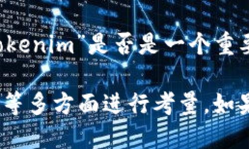 Tokenim 并不是一个广为人知的大平台，具体的定义和影响力可能会有不同的解读。如果您是在问“Tokenim”是否是一个重要的项目或者平台，建议您查阅最新的行业资讯和社区讨论。

Tokenim 可能涉及数字货币或区块链相关的服务。具体的“大小”可以从用户数量、交易量、市场认可度等多方面进行考量。如果您想了解更多，例如它的功能、优势或潜在风险，我很乐意为您提供相关信息。请告诉我您的具体需求！