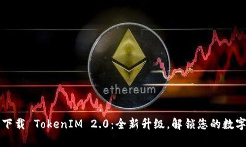 华为下载 TokenIM 2.0：全新升级，解锁您的数字生活