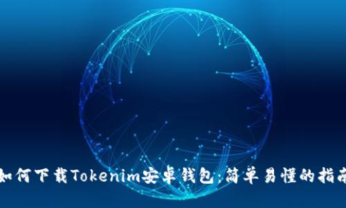 如何下载Tokenim安卓钱包：简单易懂的指南