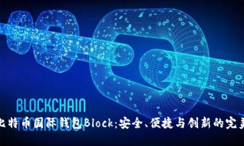 探索比特币国际钱包Block：安全、便捷与创新的完美结合