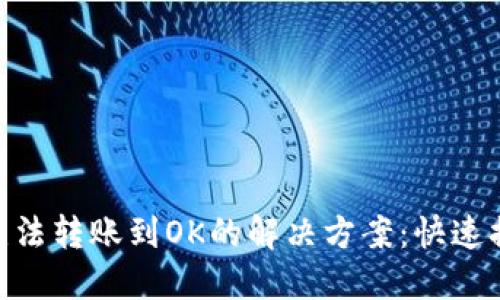 Tokenim钱包无法转账到OK的解决方案：快速排查和处理指南