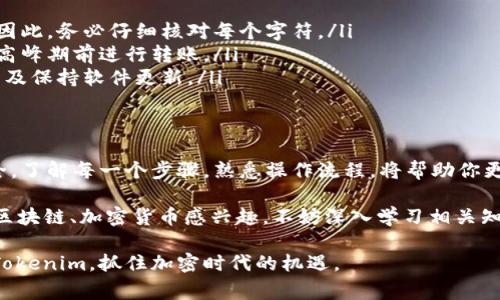 将EOS提到Tokenim这一过程，涉及一些具体的步骤和技巧。下面将详细介绍这一流程，包括所需的条件、注意事项以及实际操作步骤。

1. 什么是EOS和Tokenim
EOS是一种基于区块链的智能合约平台，以其高吞吐量和灵活的开发环境而闻名。其生态系统为开发者提供了创建去中心化应用（DApps）的工具和资源。而Tokenim是一个数字资产交易平台，用户可以在这里买卖各种加密货币和代币。

在将EOS转移到Tokenim之前，确保你了解这两个平台的核心功能和优势，这将帮助你在后续操作中做出明智的决策。

2. 准备工作
在进行任何代币转移之前，首先需要确保你有一个有效的EOS钱包，以及在Tokenim上注册的账号。没有这些基本条件，整个操作过程将无法进行。

在EOS钱包中，确保你拥有足够的EOS代币，能够进行转移操作，并留意任何可能的网络费用。

3. 注册Tokenim账号
访问Tokenim官方网站并点击注册按钮，填写必要的个人信息。确保提供正确的信息以便于后续的交易和提款。

完成注册后，尽量启用双因素身份验证，以提升账户安全性。安全是数字资产交易中至关重要的一环，绝不可忽视。

4. 进行EOS提币操作
登录你的EOS钱包，找到“提币”或者“转账”选项。输入Tokenim提供的EOS接收地址，确保输入正确。

在发送过程中，可能会要求你输入转账金额和手续费信息。确认无误后，提交转账请求。

注意，一旦转账提交， transactions 是不可逆的，确保你确实输入了正确的信息。

5. 检查转账状态
转账通常较快，几分钟内便能在Tokenim平台上反映出你提到的EOS。如果转账未及时到账，请在Tokenim平台上查看你的账户状态以及EOS区块链的交易记录，确认交易是否已被确认。

若仍有问题，联系Tokenim的客服，提供相关的交易凭证以便他们进行核查。

6. 提取EOS到你的钱包
在Tokenim完成EOS的入账、交易或其他操作后，你可以随时选择将其提取到你个人的EOS钱包中。

登录Tokenim账户，找到提取或提款选项，输入你的EOS钱包地址及提款金额，确认信息后提交，保证你的资产安全。

7. 注意事项
在整个转账过程中，一定要保持警惕，确保你操作的是正式网站，切勿轻信任何可能存在的钓鱼网站。同时，记录下每一笔交易的哈希值，以备后续查询。

此外，建议定期检查EOS和Tokenim的官方渠道，了解最新动态与政策变动，这有助于更好地管理你的数字资产。

8. 常见问题解答
在进行EOS提币至Tokenim的过程中，一些用户可能会遇到常见问题。以下是一些解答：

ul
listrong钱包地址错误会怎样？/strong如果你输入了错误的钱包地址，有可能导致资金损失。因此，务必仔细核对每个字符。/li
listrong转账为何如此慢？/strong转账速度可能受网络繁忙、手续费设置等因素影响，建议在高峰期前进行转账。/li
listrong如何确保我的账户安全？/strong使用强密码、启用双因素身份验证，定期更换密码，以及保持软件更新。/li
/ul

总结
将EOS提到Tokenim并不是一个复杂的过程，但需要我们在每一步都仔细操作，以确保资金安全。了解每一个步骤，熟悉操作流程，将帮助你更顺利地进行转账，也提高你对数字货币交易的信心与了解。

在这个过程中，你不只是一个旁观者，而是参与到一个不断发展、变化的数字经济中。如果你对区块链、加密货币感兴趣，不妨深入学习相关知识，探索更广阔的投资空间。

跨越每一次转账，你的经验与智慧都在增长。希望以上的步骤能够帮助你顺利地将EOS迁移到Tokenim，抓住加密时代的机遇。