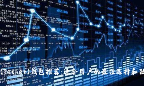 泰达币(Tether)钱包推荐：适合用户的最佳选择和独特卖点